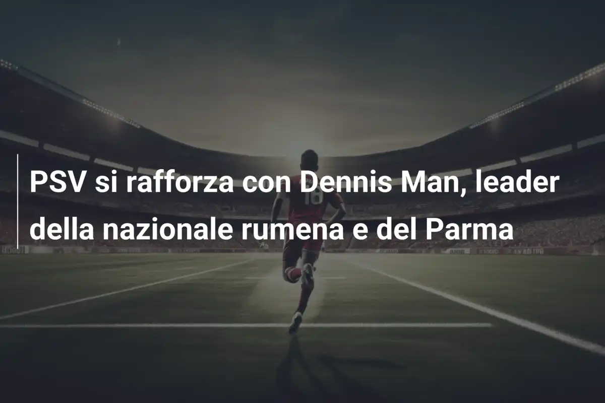 PSV si rafforza con Dennis Man, leader della nazionale rumena e del Parma