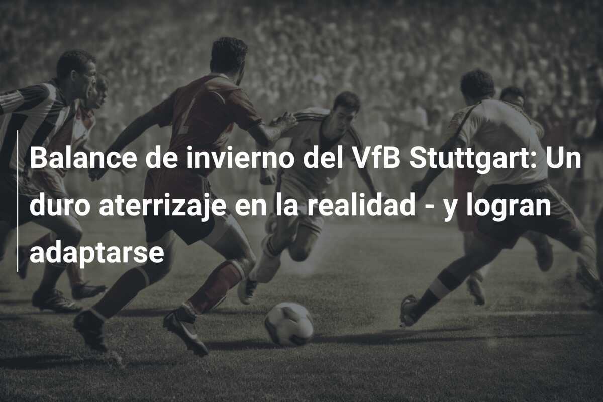 Balance de invierno del VfB Stuttgart: Un duro aterrizaje en la realidad - y logran adaptarse