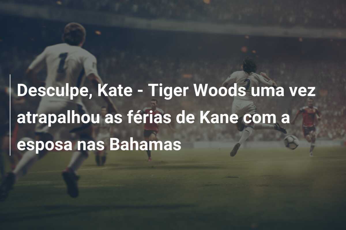 Desculpe, Kate - Tiger Woods uma vez atrapalhou as férias de Kane com a esposa nas Bahamas