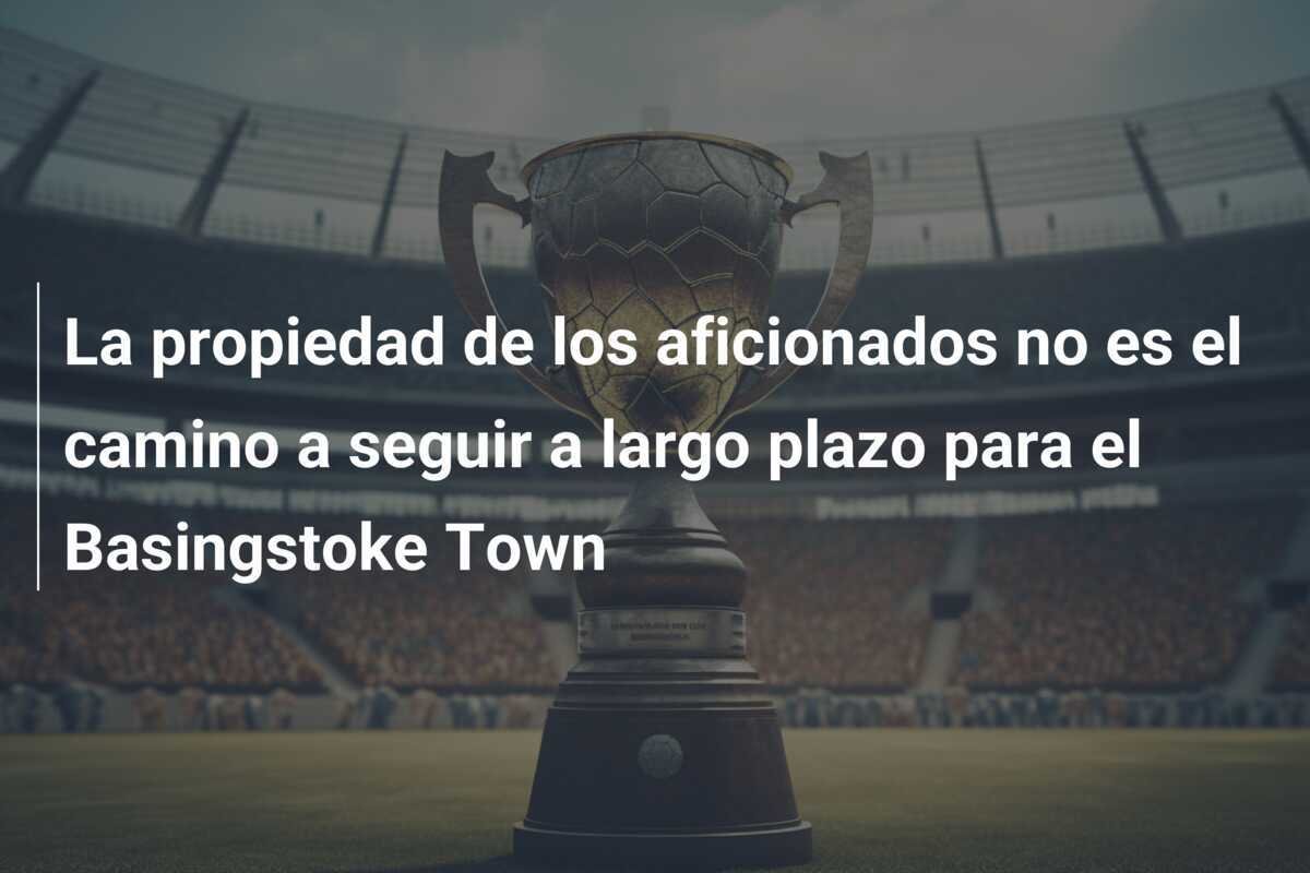 La propiedad de los aficionados no es el camino a seguir a largo plazo para el Basingstoke Town