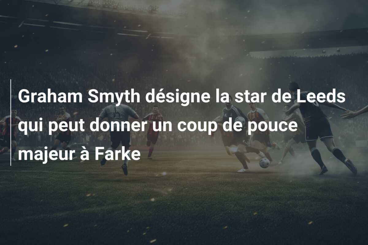 Graham Smyth désigne la star de Leeds qui peut donner un coup de pouce majeur à Farke