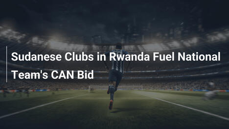 Equipos sudaneses en Ruanda impulsan la selección en la CAN