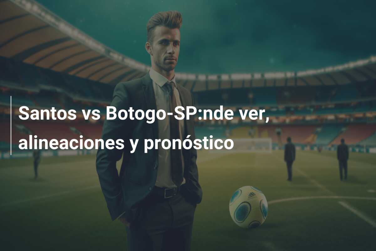 Santos vs Botogo-SP:nde ver, alineaciones y pronóstico