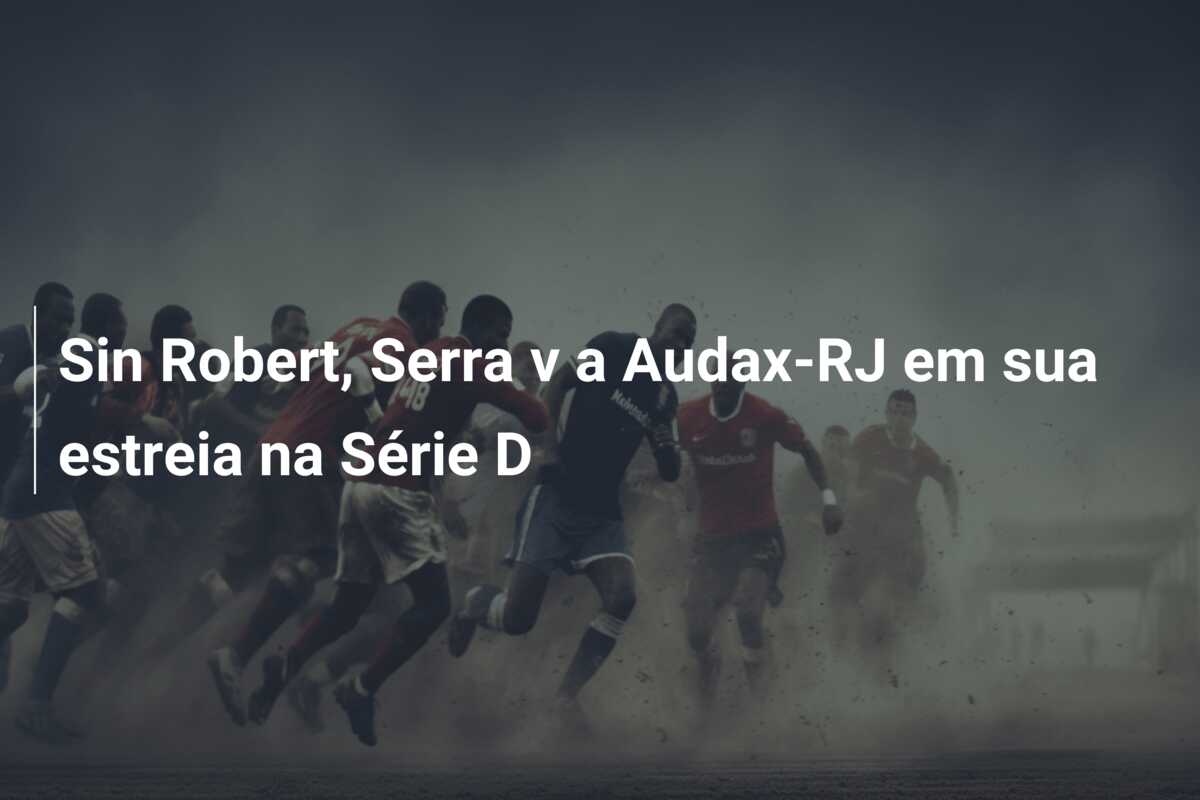 Sin Robert, Serra v a Audax-RJ em sua estreia na Série D
