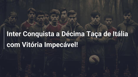 Inter Conquista a Décima Taça de Itália com Vitória Impecável!