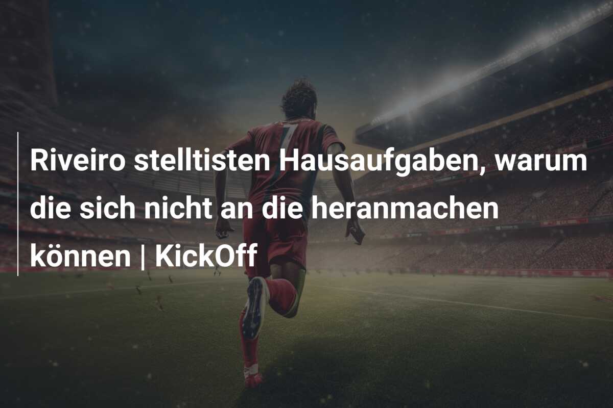 Riveiro stelltisten Hausaufgaben, warum die sich nicht an die heranmachen können | KickOff
