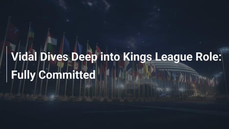 ビダル、Kings Leagueの役割に深く潜入：完全コミット