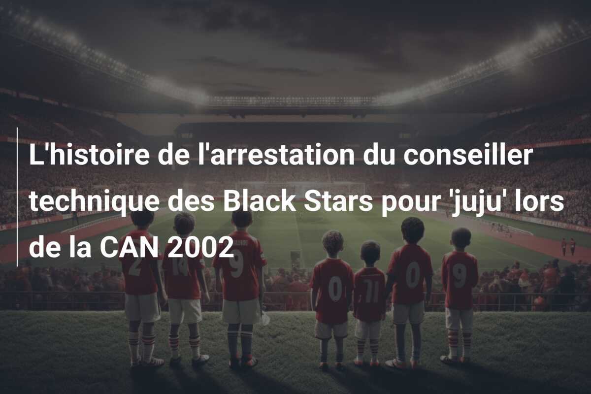 L'histoire de l'arrestation du conseiller technique des Black Stars pour 'juju' lors de la CAN 2002