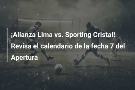 ¡Alianza Lima vs. Sporting Cristal! Revisa el calendario de la fecha 7 del Apertura