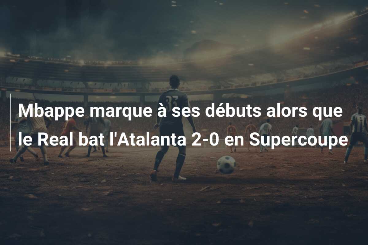 Mbappe marque à ses débuts alors que le Real bat l’Atalanta 2-0 en Supercoupe