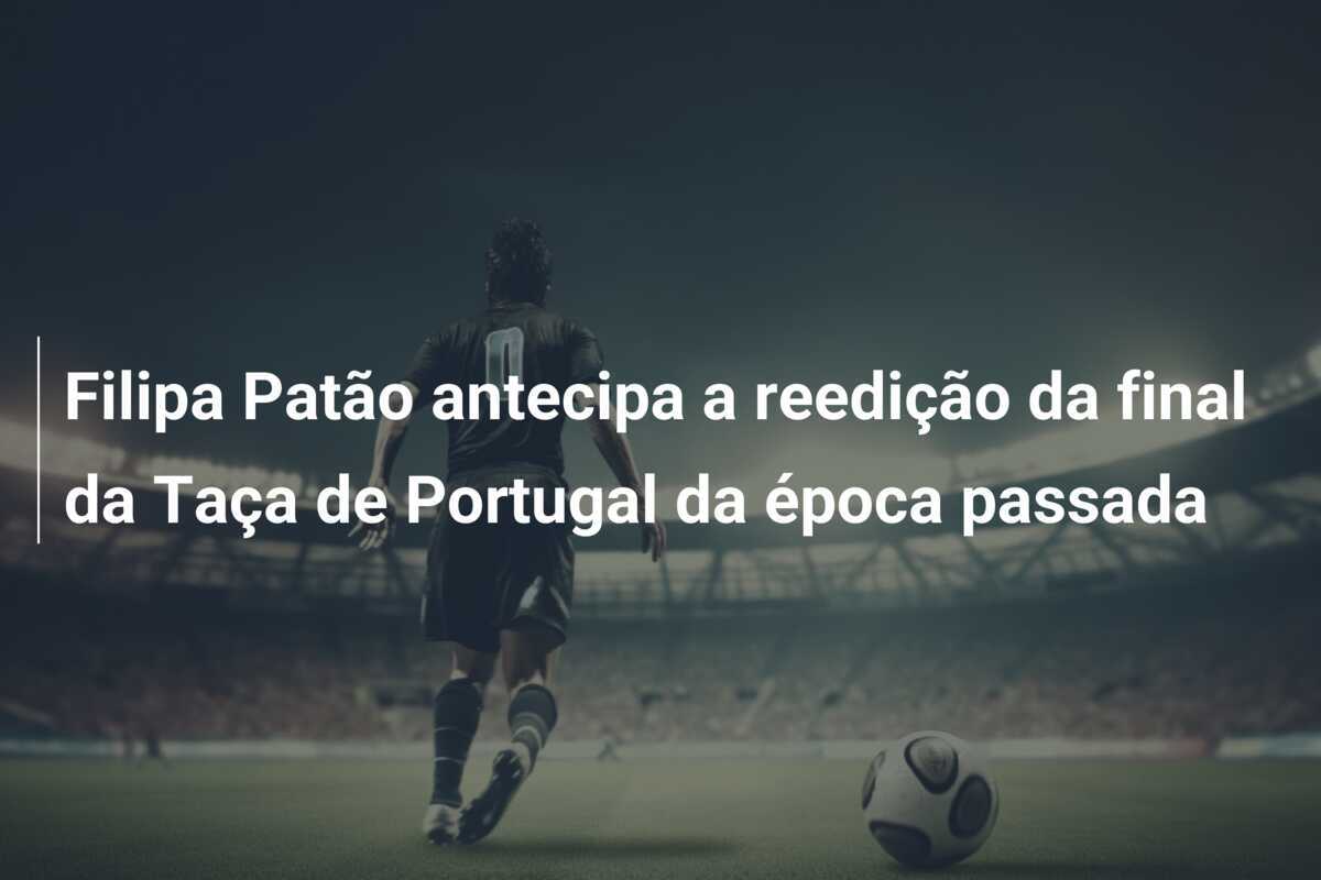 Filipa Patão antecipa a reedição da final da Taça de Portugal da época passada