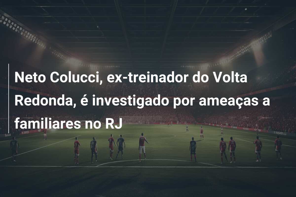 Neto Colucci, ex-treinador do Volta Redonda, é investigado por ameaças a familiares no RJ