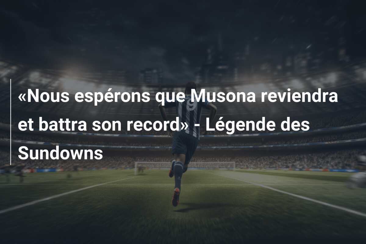 «Nous espérons que Musona reviendra et battra son record» - Légende des Sundowns