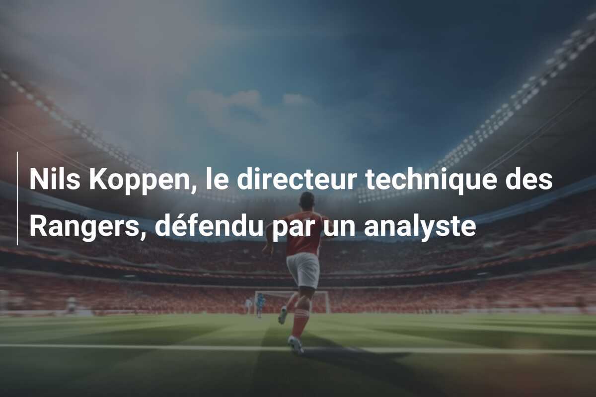 Nils Koppen, le directeur technique des Rangers, défendu par un analyste