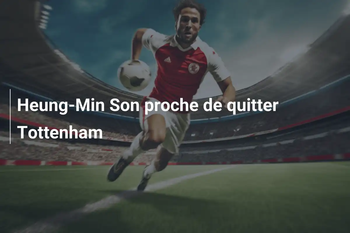 Heung-Min Son proche de quitter Tottenham