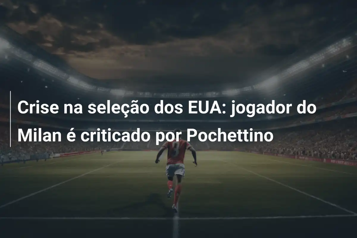 Crise na seleção dos EUA: jogador do Milan é criticado por Pochettino