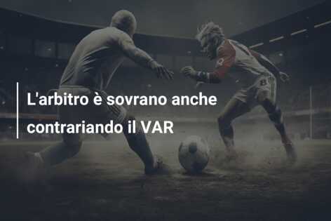 L’arbitro è sovrano anche contrariando il VAR