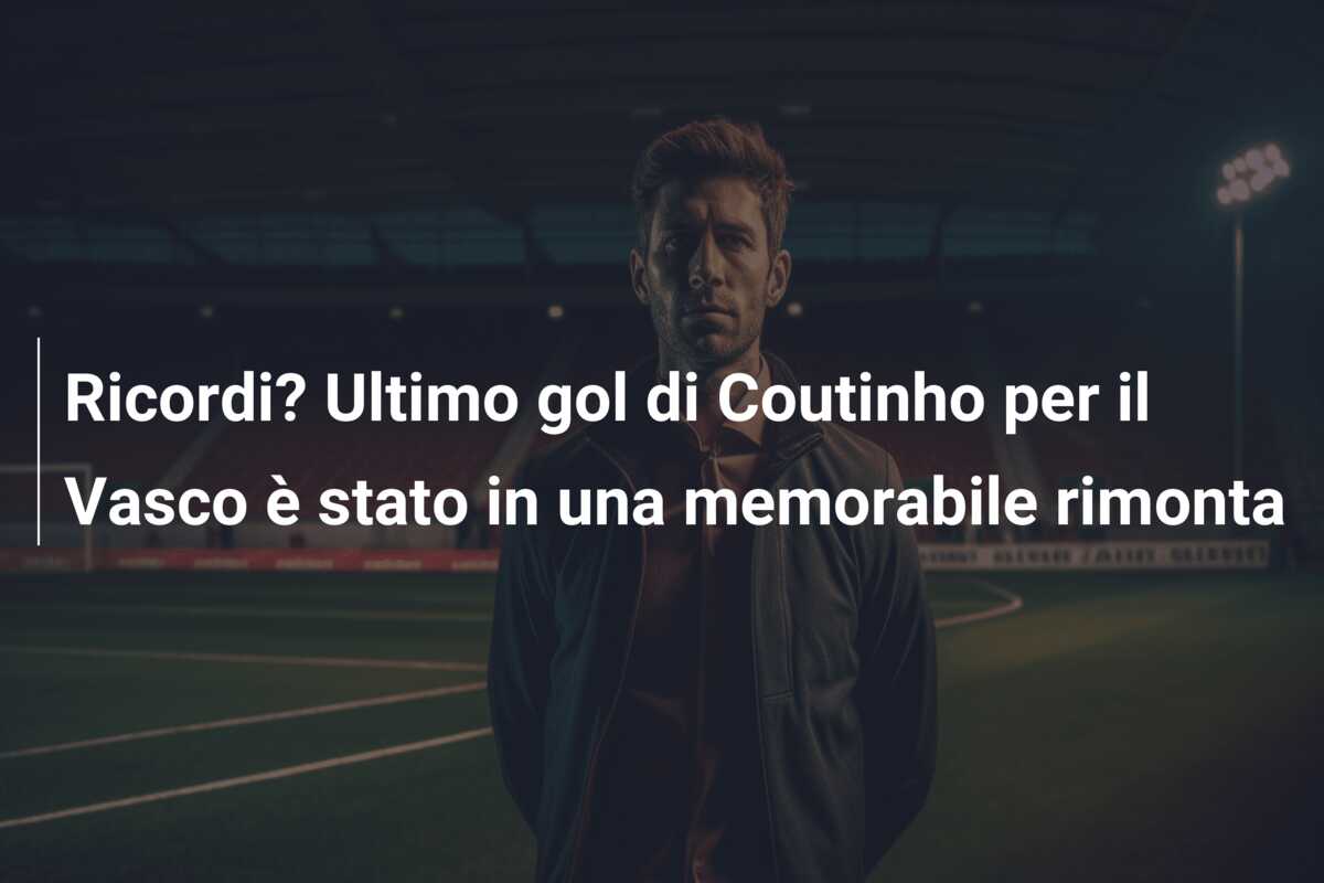 Ricordi? Ultimo gol di Coutinho per il Vasco è stato in una memorabile rimonta