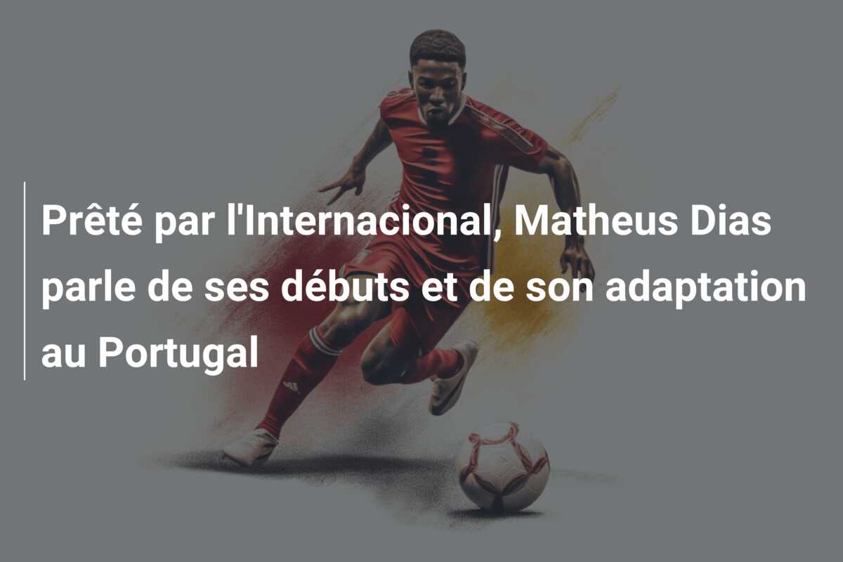 Prêté par l’Internacional, Matheus Dias parle de ses débuts et de son adaptation au Portugal