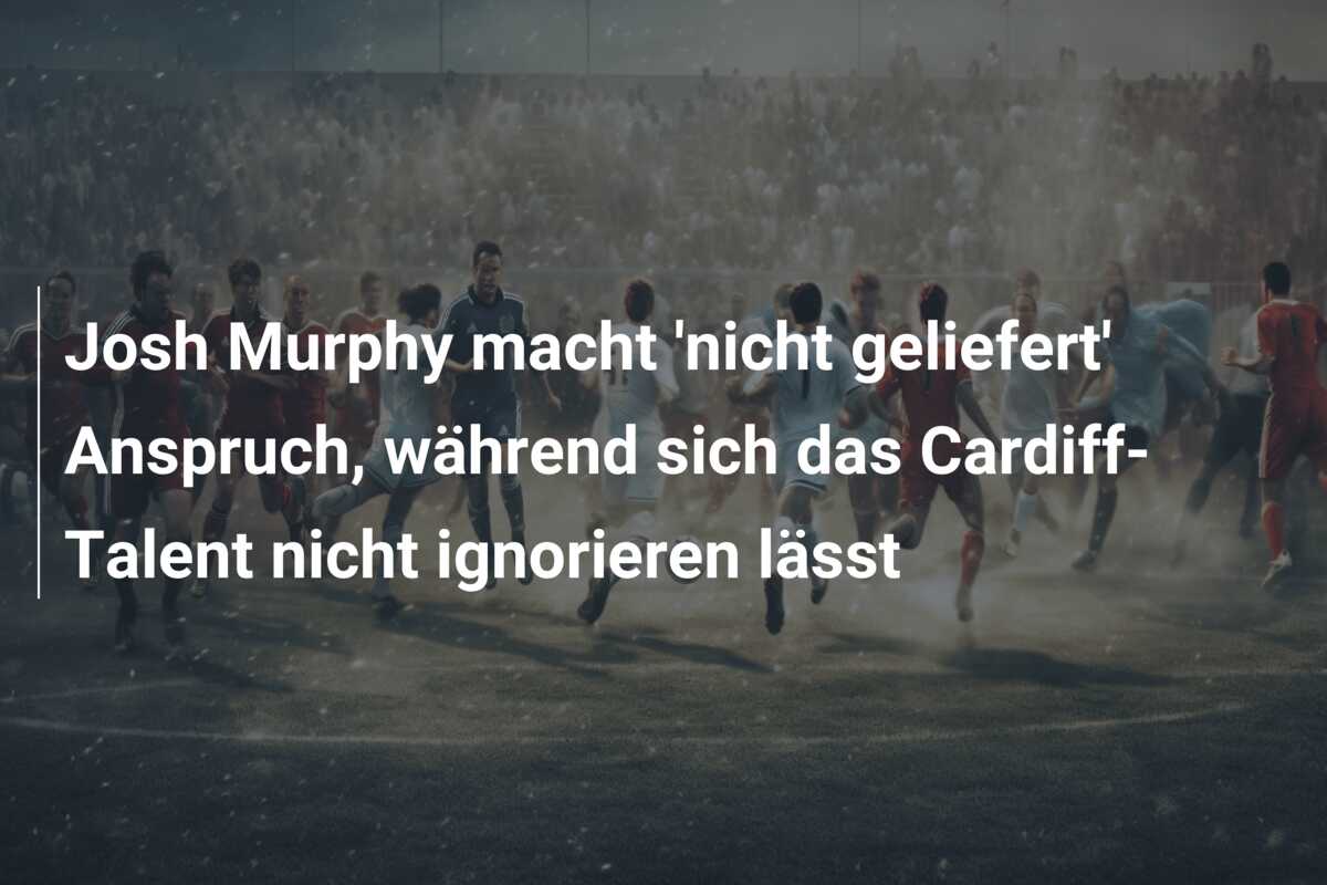 Josh Murphy macht ‘nicht geliefert’ Anspruch, während sich das Cardiff-Talent nicht ignorieren lässt