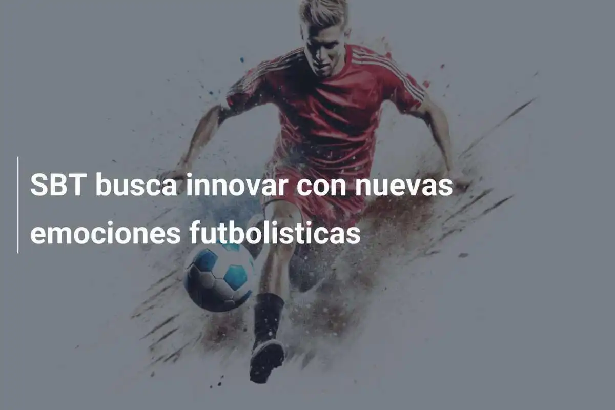 SBT busca innovar con nuevas emociones futbolisticas