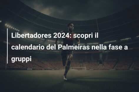 Libertadores 2024: scopri il calendario del Palmeiras nella fase a gruppi