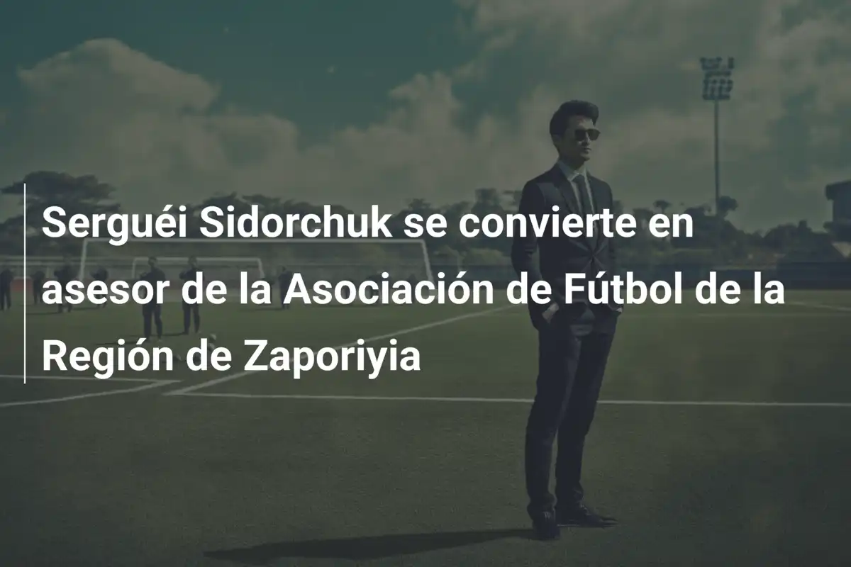 Serguéi Sidorchuk se convierte en asesor de la Asociación de Fútbol de la Región de Zaporiyia