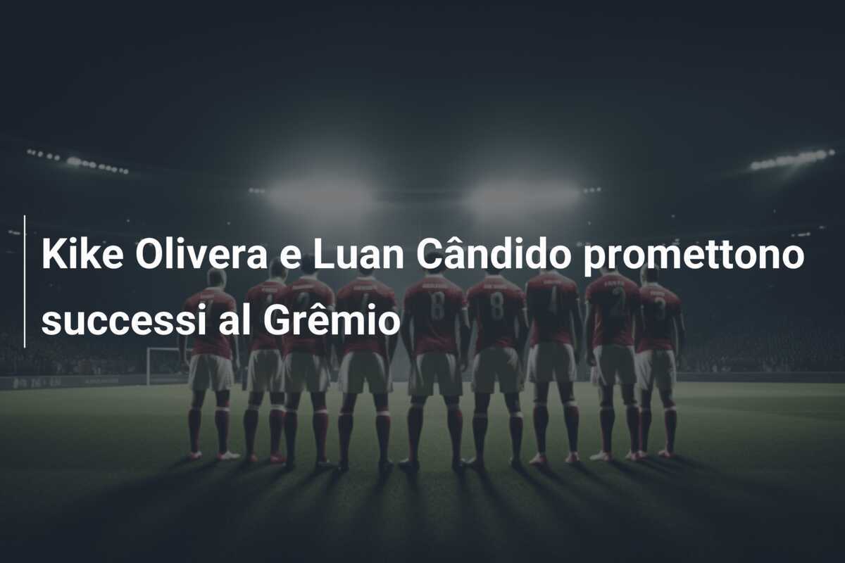 Kike Olivera e Luan Cândido promettono successi al Grêmio