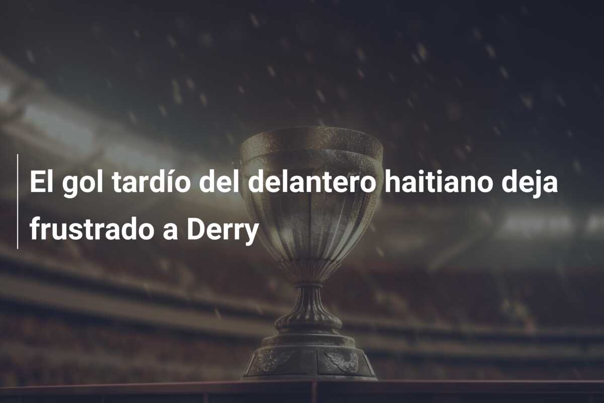 El gol tardío del delantero haitiano deja frustrado a Derry