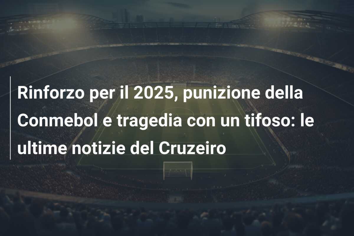 Rinforzo per il 2025, punizione della Conmebol e tragedia con un tifoso: le ultime notizie del Cruzeiro