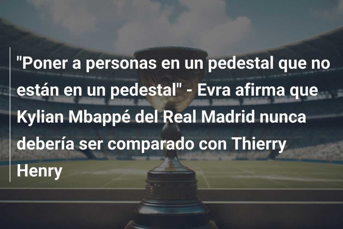 "Poner a personas en un pedestal que no están en un pedestal" - Evra afirma que Kylian Mbappé del Real Madrid nunca debería ser comparado con Thierry Henry