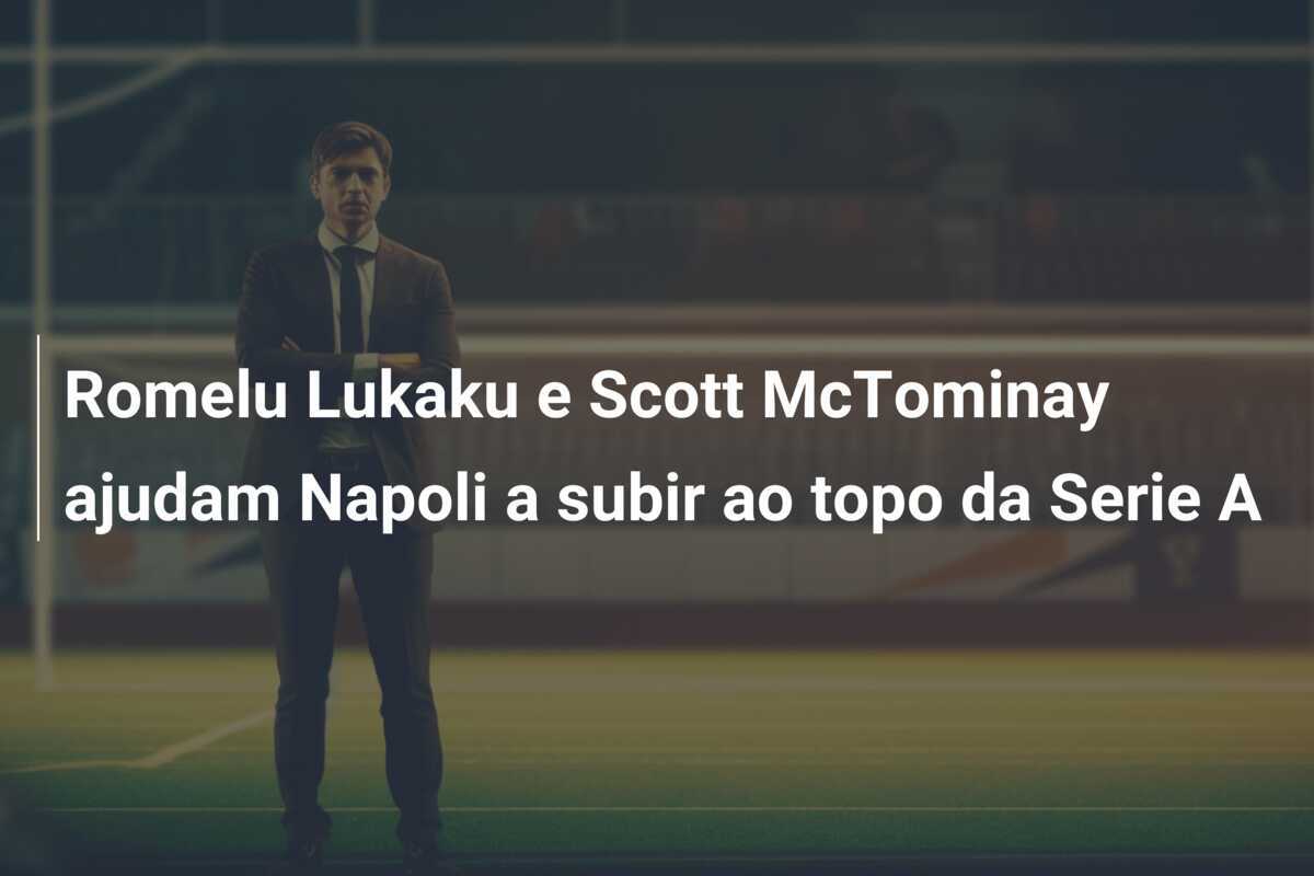 Romelu Lukaku e Scott McTominay ajudam Napoli a subir ao topo da Serie A