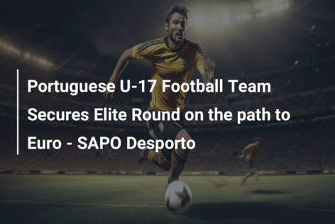 Echipa de fotbal portugheză U-17 obține runda de elită pe drumul spre Euro – SAPO Desporto