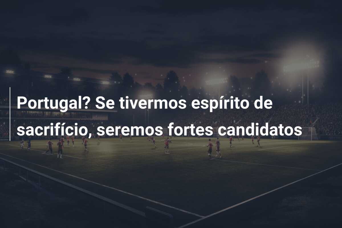 Portugal? Se tivermos espírito de sacrifício, seremos fortes candidatos