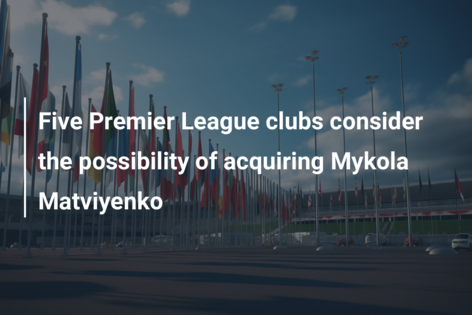 Five Premier League clubs consider the possibility of acquiring Mykola Matviyenko