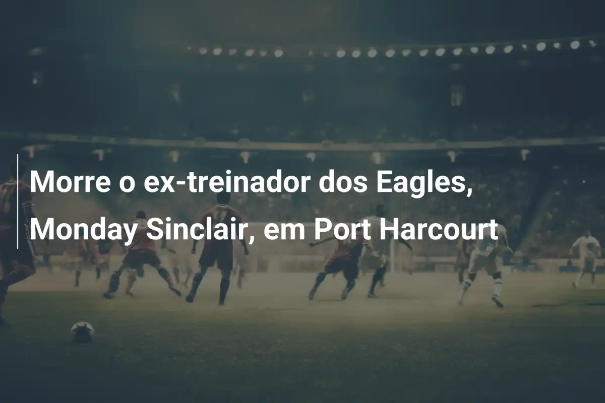Morre o ex-treinador dos Eagles, Monday Sinclair, em Port Harcourt
