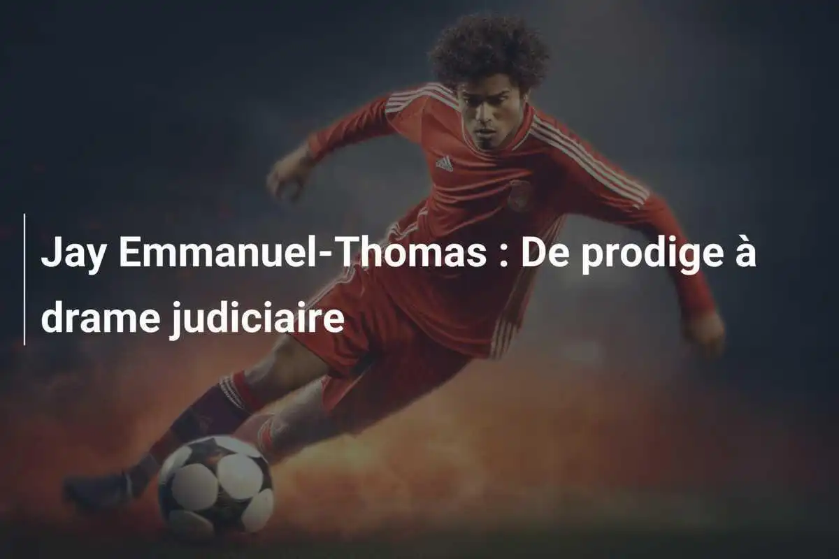 Jay Emmanuel-Thomas : De prodige à drame judiciaire