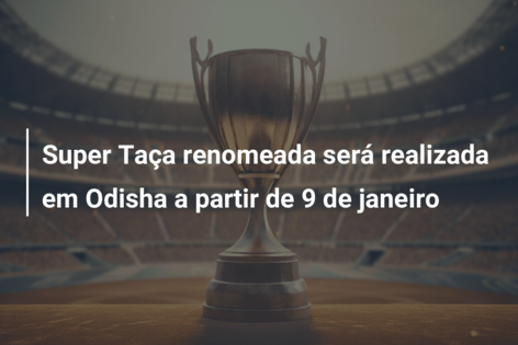 Super Taça renomeada será realizada em Odisha a partir de 9 de janeiro