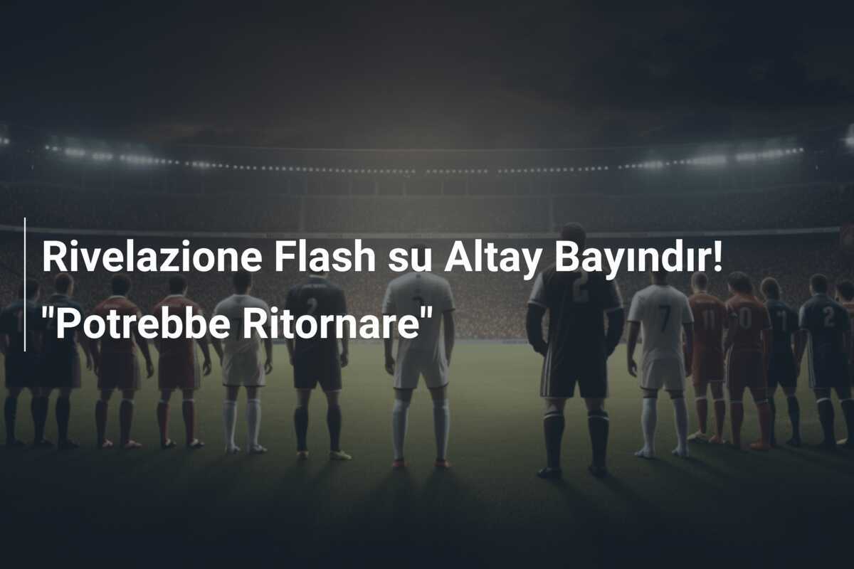 Rivelazione Flash su Altay Bayındır! "Potrebbe Ritornare"