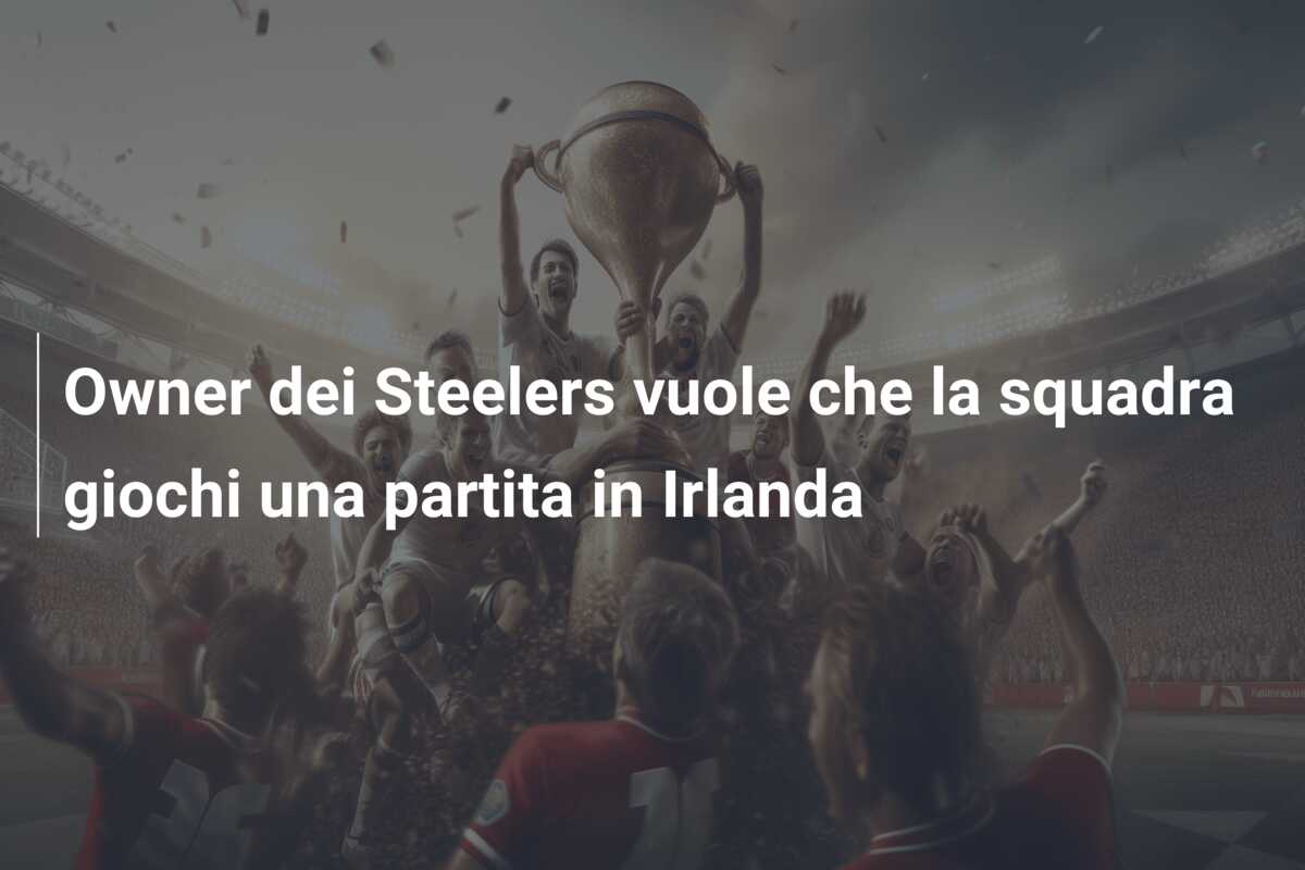 Owner dei Steelers vuole che la squadra giochi una partita in Irlanda