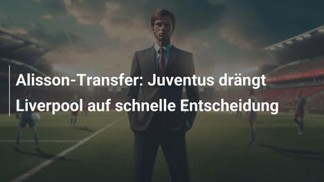 Alisson-Transfer: Juventus drängt Liverpool auf schnelle Entscheidung