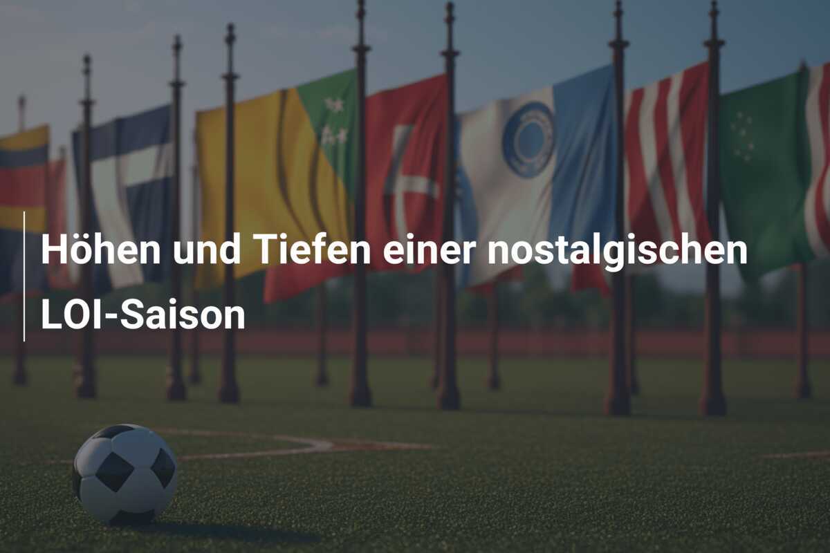 Höhen und Tiefen einer nostalgischen LOI-Saison