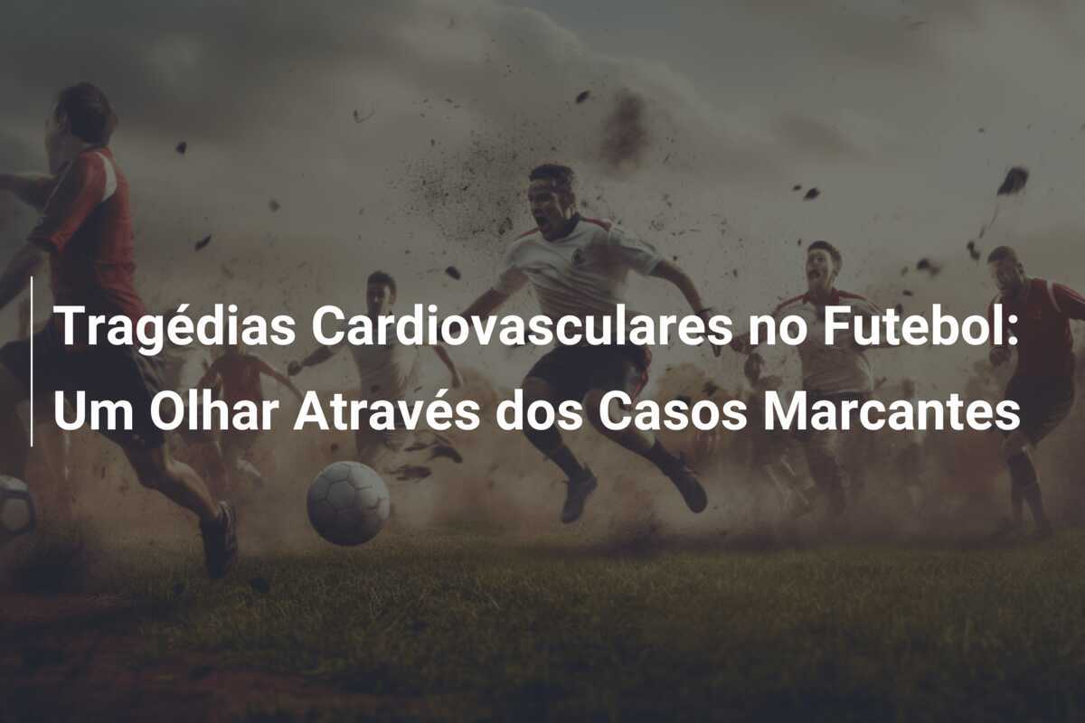 Tragédias Cardiovasculares no Futebol: Um Olhar Através dos Casos Marcantes