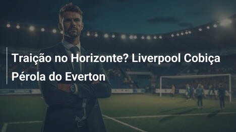 Traição no Horizonte? Liverpool Cobiça Pérola do Everton