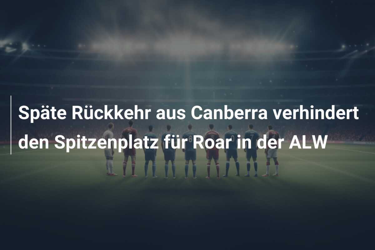 Späte Rückkehr aus Canberra verhindert den Spitzenplatz für Roar in der ALW