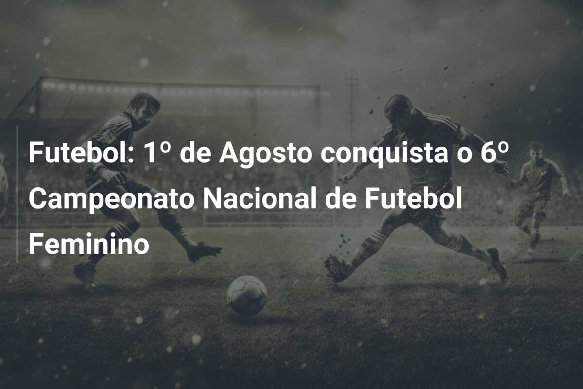 Futebol: 1º de Agosto conquista o 6º Campeonato Nacional de Futebol Feminino