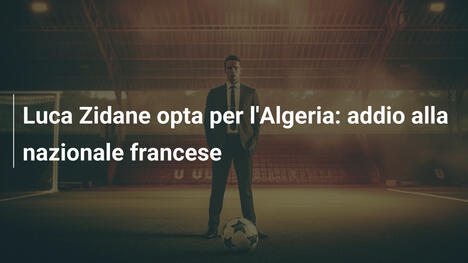Luca Zidane opta per l'Algeria: addio alla nazionale francese
