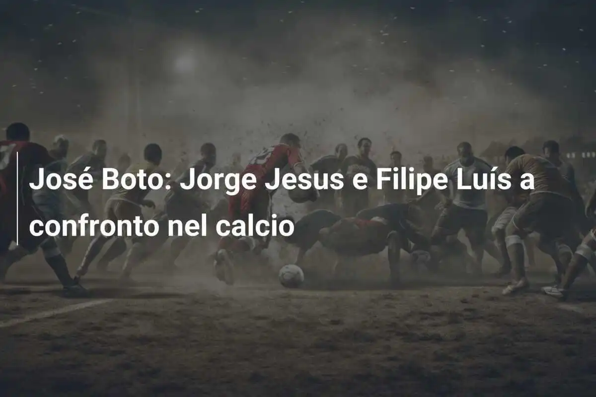 José Boto: Jorge Jesus e Filipe Luís a confronto nel calcio