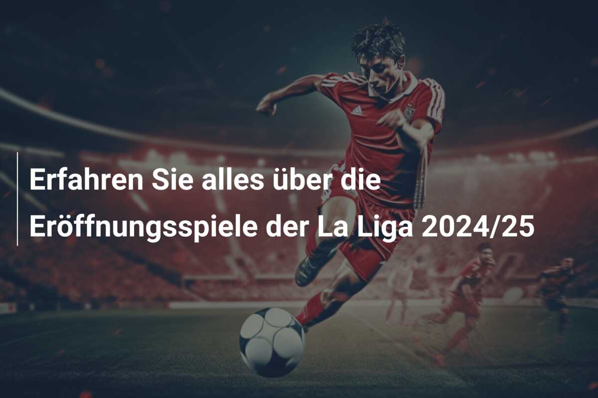 Erfahren Sie alles über die Eröffnungsspiele der La Liga 2024/25