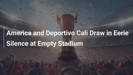 America und Deportivo Cali trennen sich unentschieden in gespenstischer Stille